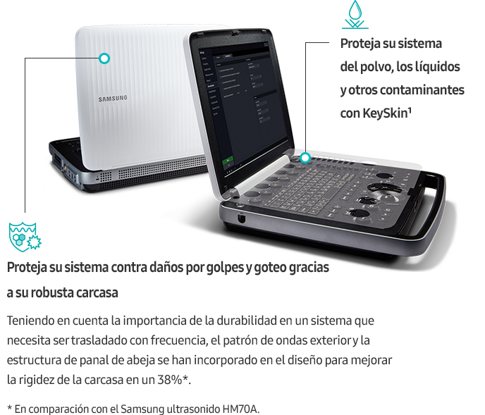 Proteja su sistema contra daños por golpes y goteo gracias a su robusta carcasa(Teniendo en cuenta la importancia de la durabilidad en un sistema que necesita ser trasladado con frecuencia, el patrón de ondas exterior y la estructura de panal de abeja se han incorporado en el diseño para mejorar la rigidez de la carcasa en un 38%*. * En comparación con el Samsung ultrasonido HM70A.), Proteja su sistema del polvo, los líquidos y otros contaminantes con KeySkin¹